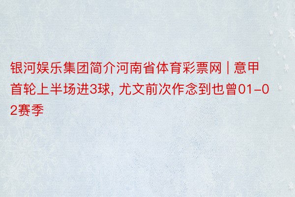 银河娱乐集团简介河南省体育彩票网 | 意甲首轮上半场进3球, 尤文前次作念到也曾01-02赛季