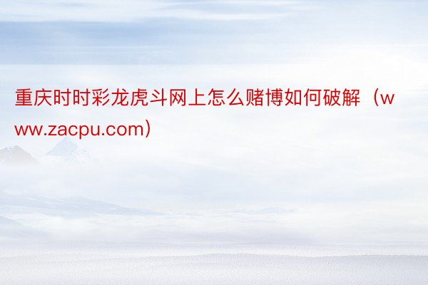 重庆时时彩龙虎斗网上怎么赌博如何破解（www.zacpu.com）