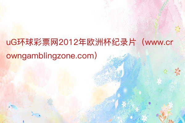 uG环球彩票网2012年欧洲杯纪录片（www.crowngamblingzone.com）