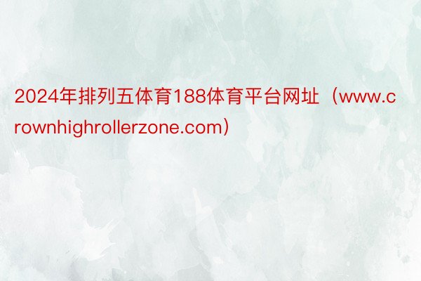 2024年排列五体育188体育平台网址（www.crownhighrollerzone.com）