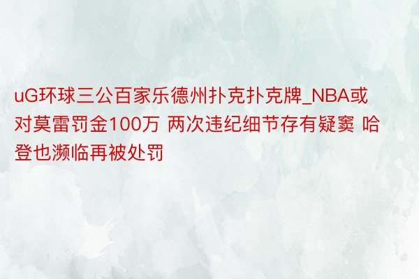 uG环球三公百家乐德州扑克扑克牌_NBA或对莫雷罚金100万 两次违纪细节存有疑窦 哈登也濒临再被处罚