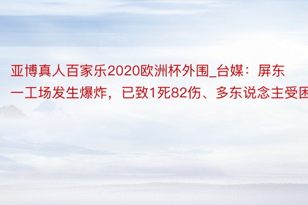 亚博真人百家乐2020欧洲杯外围_台媒：屏东一工场发生爆炸，已致1死82伤、多东说念主受困