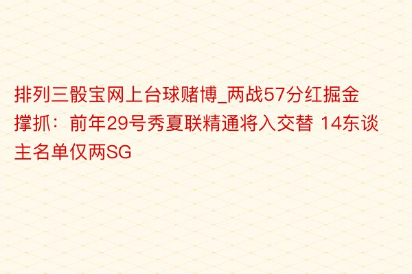 排列三骰宝网上台球赌博_两战57分红掘金撑抓：前年29号秀夏联精通将入交替 14东谈主名单仅两SG