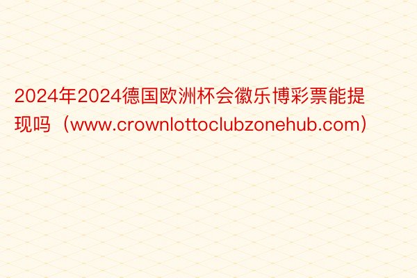 2024年2024德国欧洲杯会徽乐博彩票能提现吗（www.crownlottoclubzonehub.com）