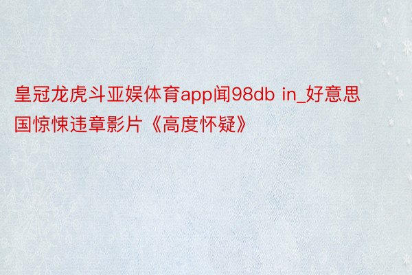 皇冠龙虎斗亚娱体育app闻98db in_好意思国惊悚违章影片《高度怀疑》