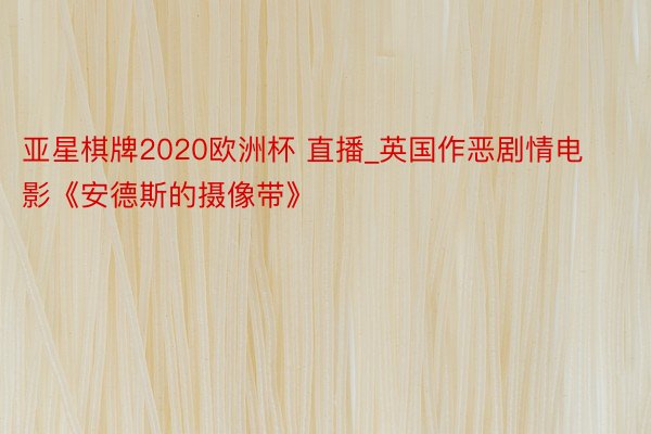 亚星棋牌2020欧洲杯 直播_英国作恶剧情电影《安德斯的摄像带》