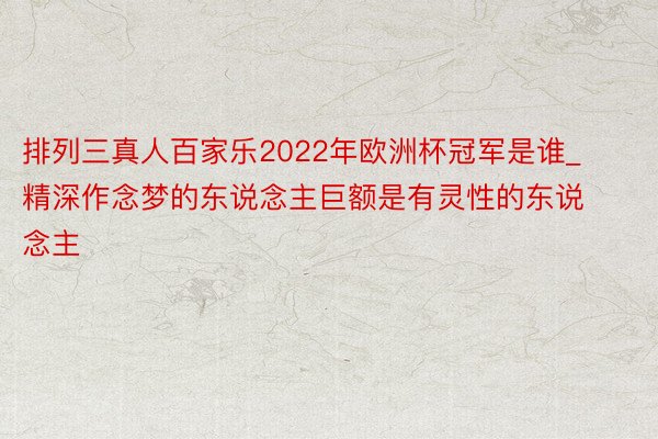 排列三真人百家乐2022年欧洲杯冠军是谁_精深作念梦的东说念主巨额是有灵性的东说念主