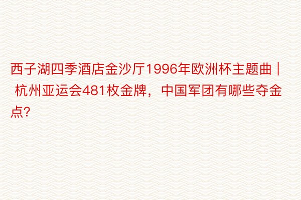 西子湖四季酒店金沙厅1996年欧洲杯主题曲 | 杭州亚运会481枚金牌，中国军团有哪些夺金点？