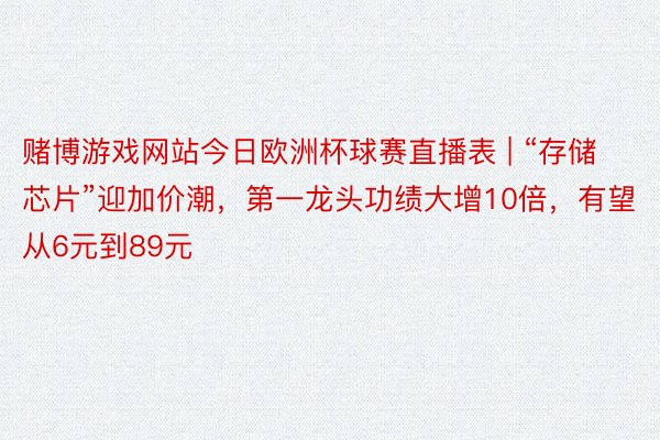 赌博游戏网站今日欧洲杯球赛直播表 | “存储芯片”迎加价潮，第一龙头功绩大增10倍，有望从6元到89元