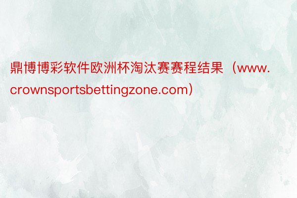 鼎博博彩软件欧洲杯淘汰赛赛程结果（www.crownsportsbettingzone.com）