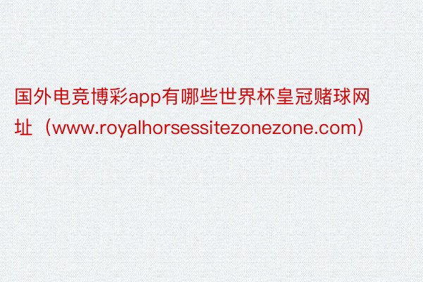 国外电竞博彩app有哪些世界杯皇冠赌球网址（www.royalhorsessitezonezone.com）