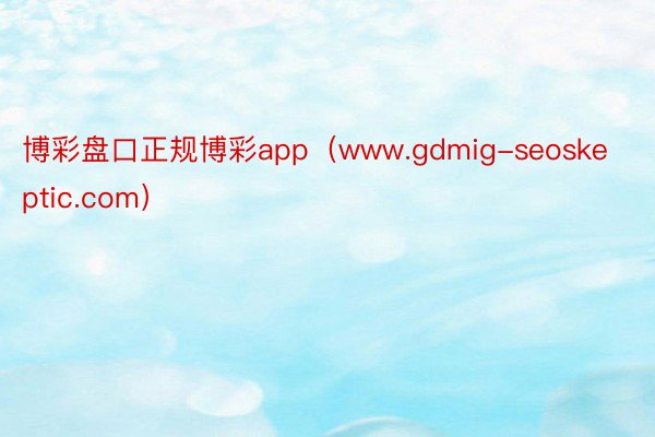 博彩盘口正规博彩app（www.gdmig-seoskeptic.com）