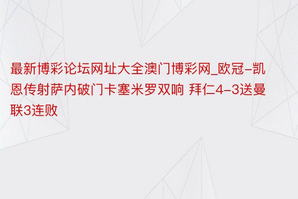 最新博彩论坛网址大全澳门博彩网_欧冠-凯恩传射萨内破门卡塞米罗双响 拜仁4-3送曼联3连败